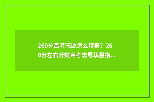 260分高考志愿怎么填报？260分左右分数高考志愿填报指南 高考260分能上啥学校