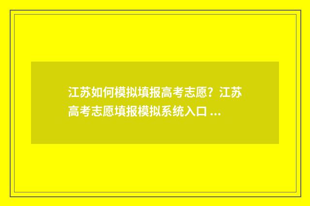 江苏如何模拟填报高考志愿？江苏高考志愿填报模拟系统入口 江苏如何模拟填报高考志愿流程