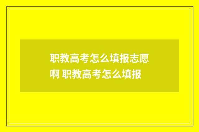 职教高考怎么填报志愿啊 职教高考怎么填报