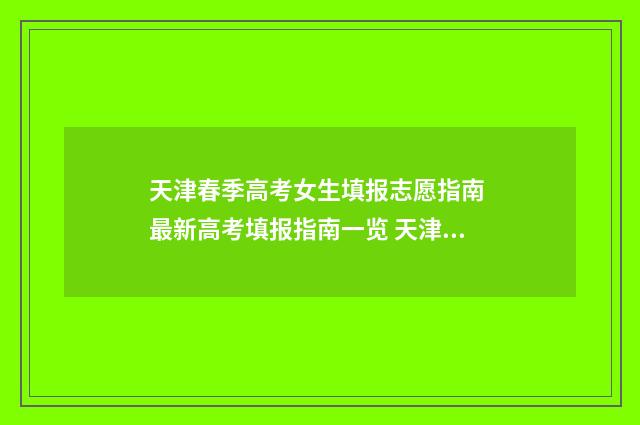 天津春季高考女生填报志愿指南 最新高考填报指南一览 天津春季高考分数线是多少