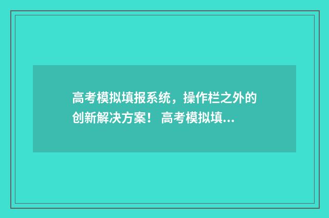 高考模拟填报系统，操作栏之外的创新解决方案！ 高考模拟填报系统2021吉林