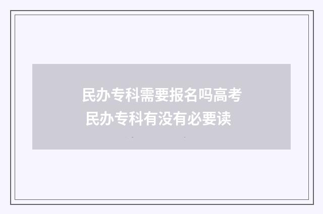 民办专科需要报名吗高考 民办专科有没有必要读