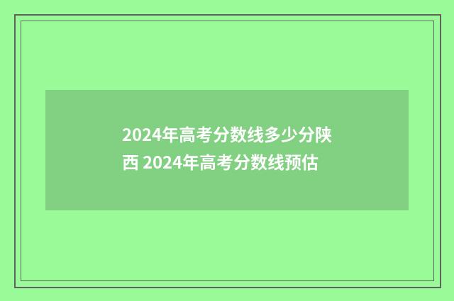 2024年高考分数线多少分陕西 2024年高考分数线预估