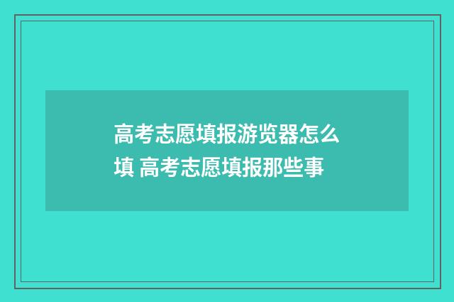 高考志愿填报游览器怎么填 高考志愿填报那些事