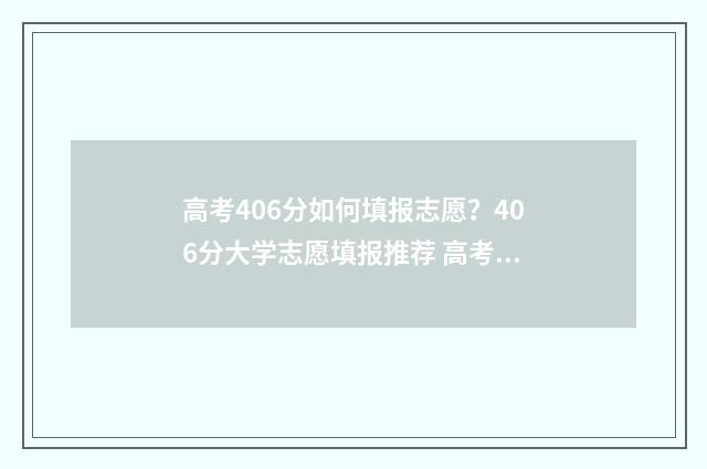 高考406分如何填报志愿？406分大学志愿填报推荐 高考成绩406分能报读什么学校