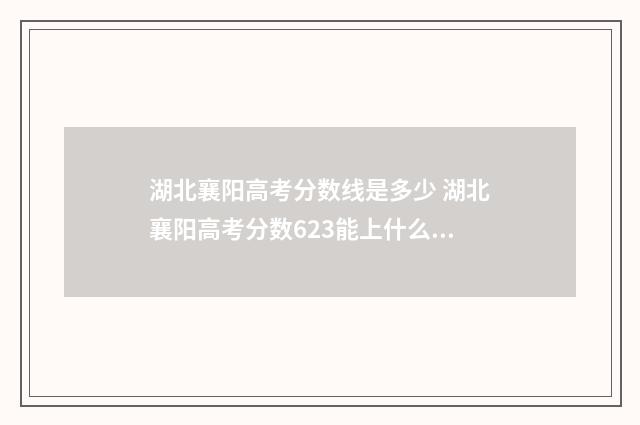 湖北襄阳高考分数线是多少 湖北襄阳高考分数623能上什么大学