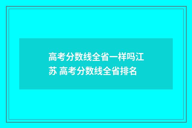 高考分数线全省一样吗江苏 高考分数线全省排名