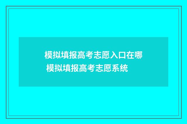 模拟填报高考志愿入口在哪 模拟填报高考志愿系统