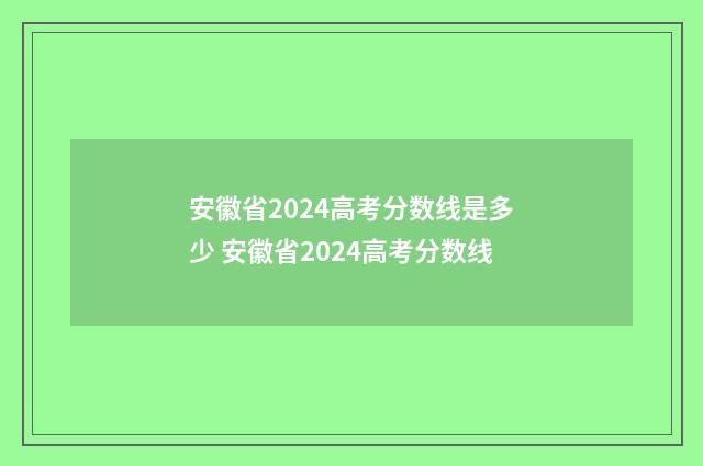 安徽省2024高考分数线是多少 安徽省2024高考分数线