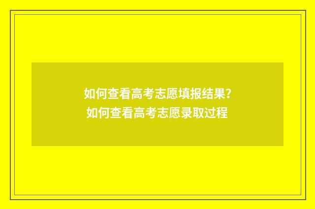 如何查看高考志愿填报结果? 如何查看高考志愿录取过程