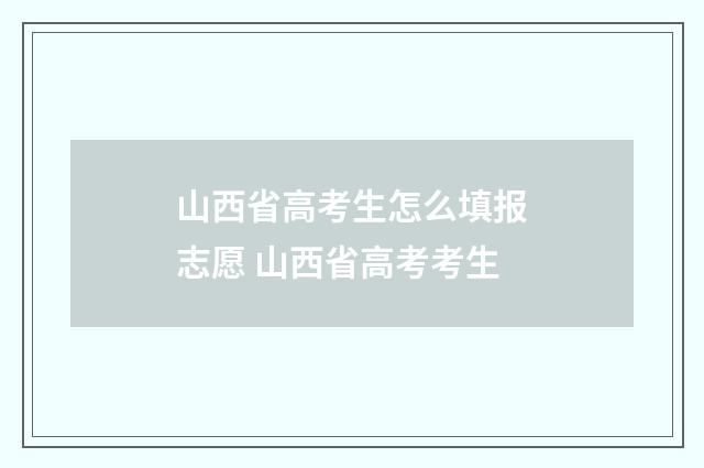 山西省高考生怎么填报志愿 山西省高考考生