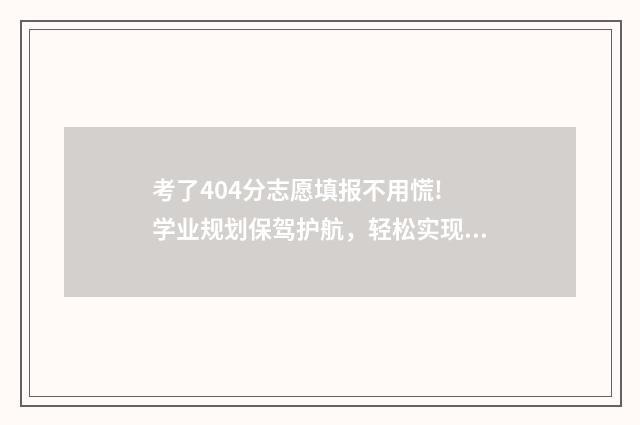 考了404分志愿填报不用慌! 学业规划保驾护航,轻松实现名校梦