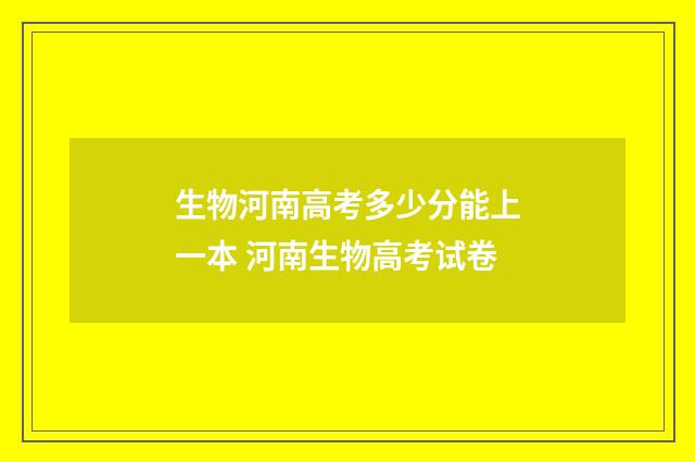 生物河南高考多少分能上一本 河南生物高考试卷