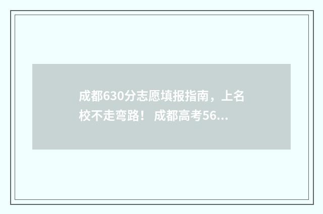 成都630分志愿填报指南,上名校不走弯路! 成都高考566分可以读什么大学