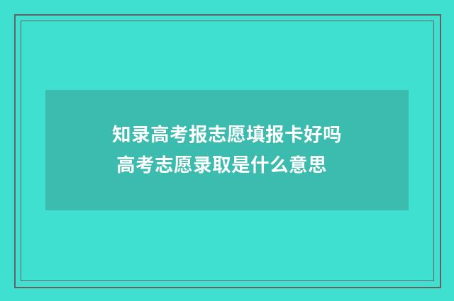 知录高考报志愿填报卡好吗 高考志愿录取是什么意思