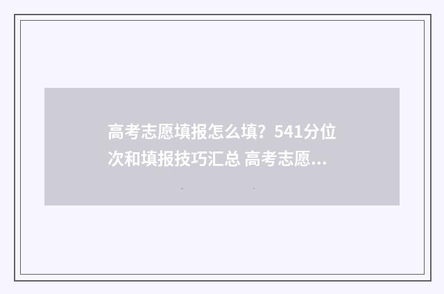 高考志愿填报怎么填？541分位次和填报技巧汇总 高考志愿填报怎么填报