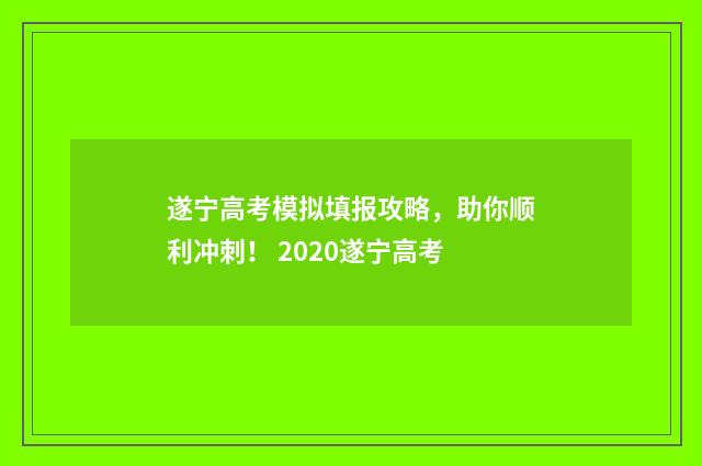遂宁高考模拟填报攻略，助你顺利冲刺！ 2020遂宁高考