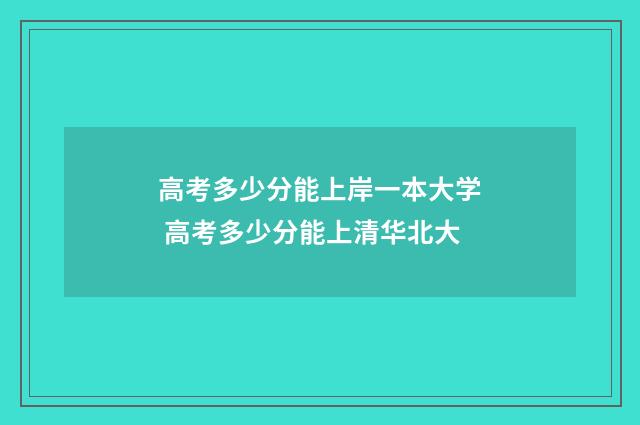 高考多少分能上岸一本大学 高考多少分能上清华北大