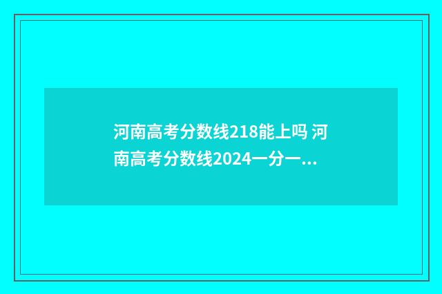 河南高考分数线218能上吗 河南高考分数线2024一分一段表
