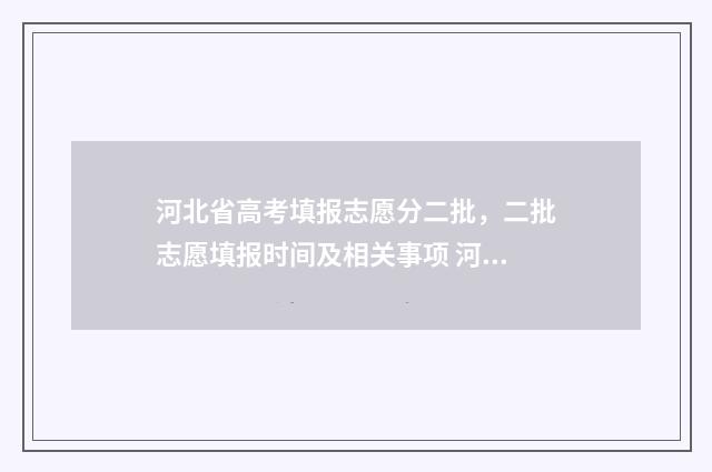 河北省高考填报志愿分二批，二批志愿填报时间及相关事项 河北省高考填报志愿