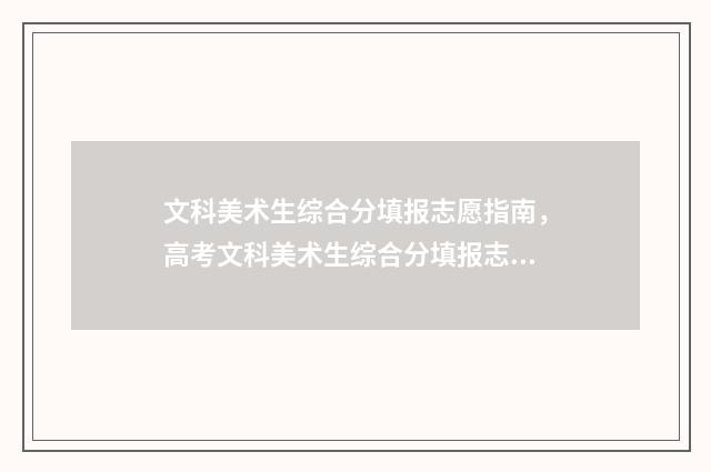 文科美术生综合分填报志愿指南，高考文科美术生综合分填报志愿要考虑什么 文科美术生综合分456能上什么学校啊