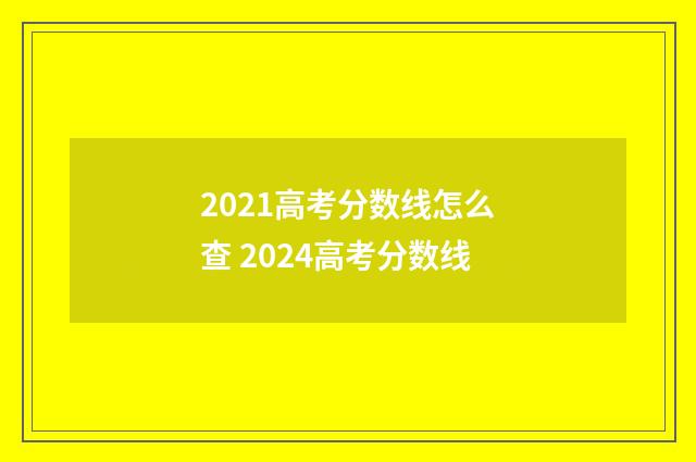 2021高考分数线怎么查 2024高考分数线