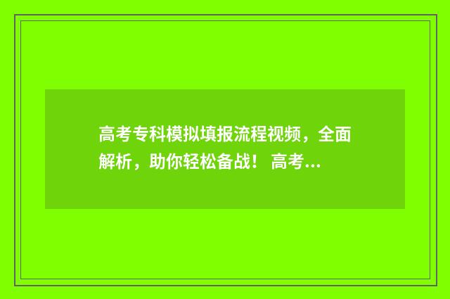 高考专科模拟填报流程视频，全面解析，助你轻松备战！ 高考后模拟填报专科志愿