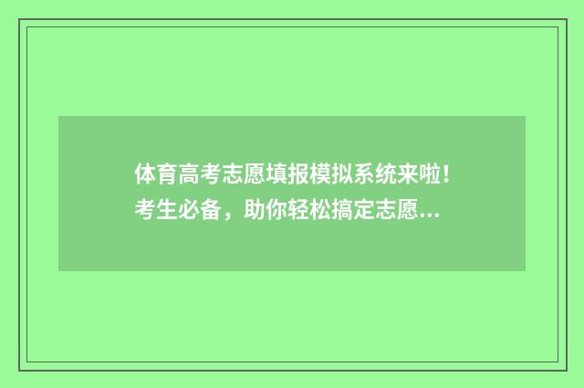 体育高考志愿填报模拟系统来啦！考生必备，助你轻松搞定志愿填报 体育高考志愿填报规则