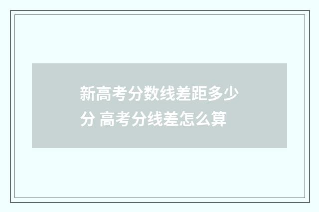 新高考分数线差距多少分 高考分线差怎么算