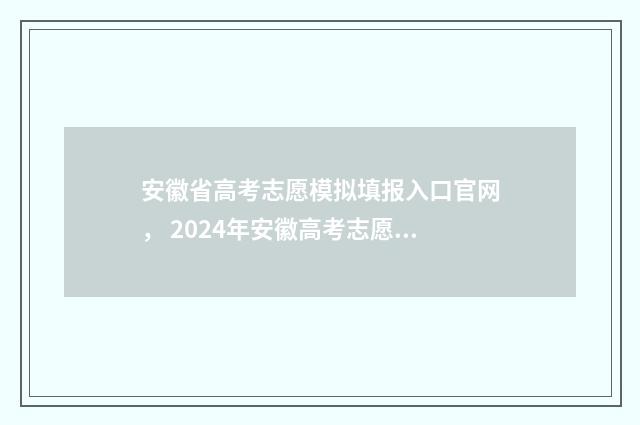 安徽省高考志愿模拟填报入口官网， 2024年安徽高考志愿模拟填报系统上线 安徽高考志愿填报模板