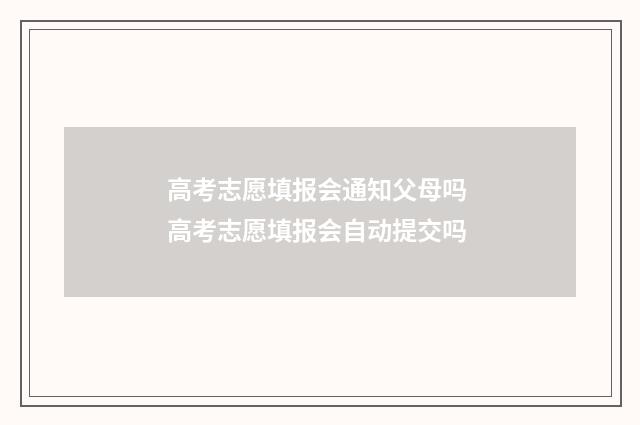 高考志愿填报会通知父母吗 高考志愿填报会自动提交吗