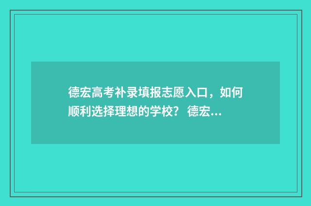 德宏高考补录填报志愿入口,如何顺利选择理想的学校? 德宏高考补录填什么专业