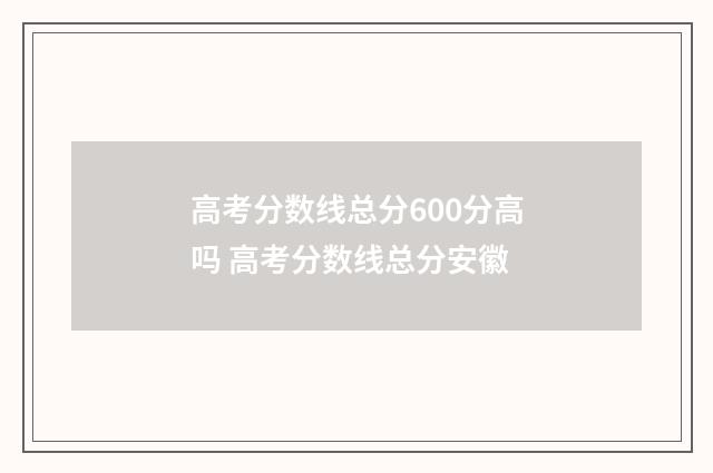 高考分数线总分600分高吗 高考分数线总分安徽