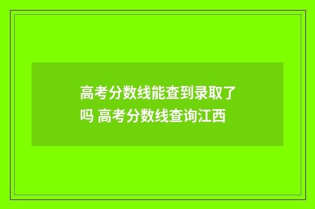 高考分数线能查到录取了吗 高考分数线查询江西