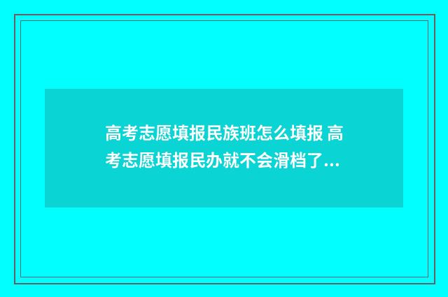 高考志愿填报民族班怎么填报 高考志愿填报民办就不会滑档了吗