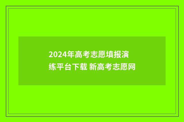 2024年高考志愿填报演练平台下载 新高考志愿网