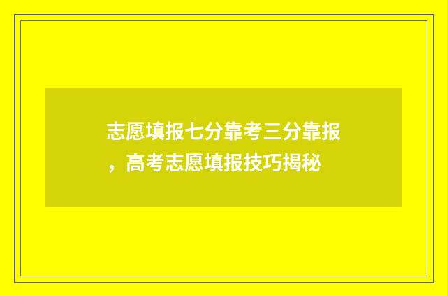 志愿填报七分靠考三分靠报,高考志愿填报技巧揭秘