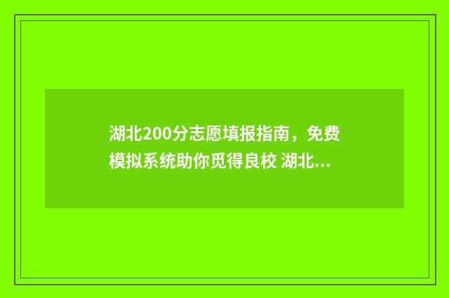 湖北200分志愿填报指南，免费模拟系统助你觅得良校 湖北高考200分能上什么专科学校