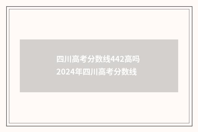 四川高考分数线442高吗 2024年四川高考分数线