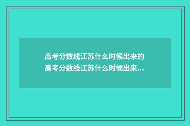 高考分数线江苏什么时候出来的 高考分数线江苏什么时候出来公布2024年