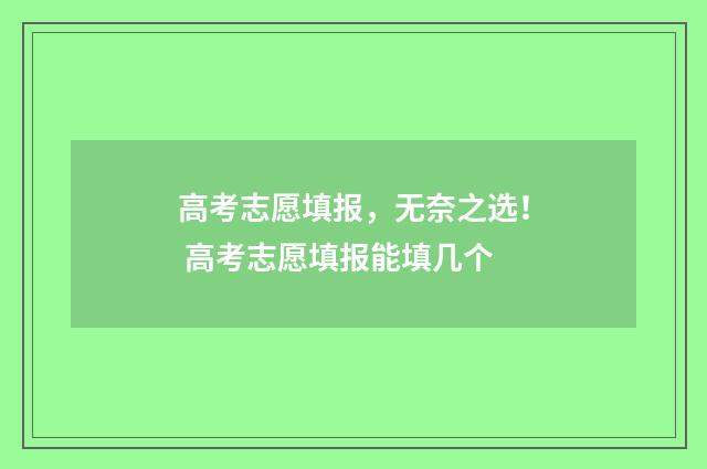 高考志愿填报,无奈之选! 高考志愿填报能填几个