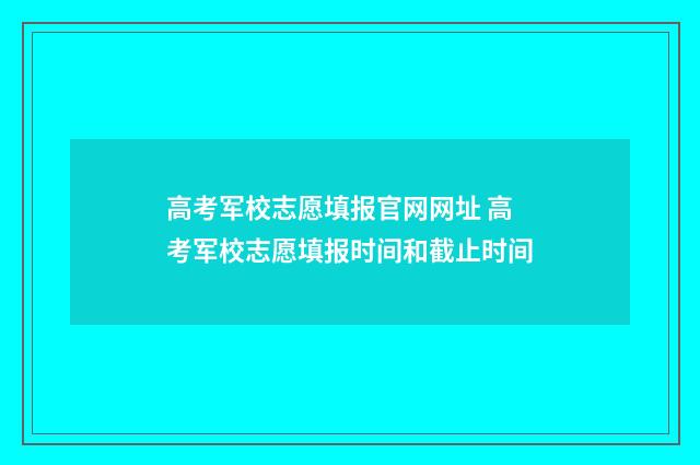 高考军校志愿填报官网网址 高考军校志愿填报时间和截止时间