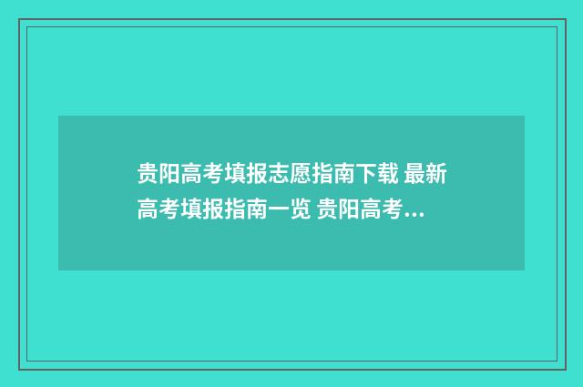 贵阳高考填报志愿指南下载 最新高考填报指南一览 贵阳高考填报志愿