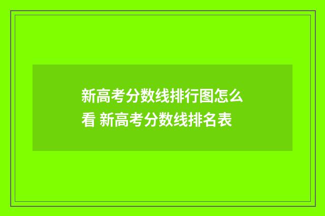 新高考分数线排行图怎么看 新高考分数线排名表