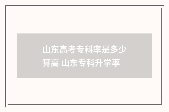 山东高考专科率是多少算高 山东专科升学率