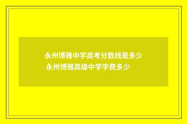 永州博雅中学高考分数线是多少 永州博雅高级中学学费多少
