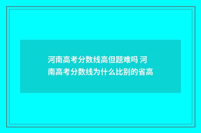 河南高考分数线高但题难吗 河南高考分数线为什么比别的省高