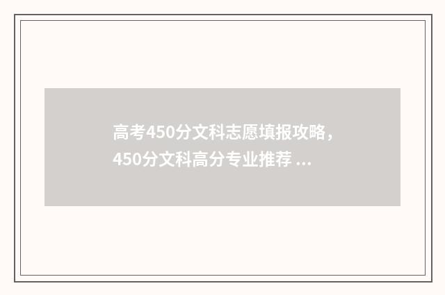 高考450分文科志愿填报攻略,450分文科高分专业推荐 2021年高考450分文科能上哪些大学