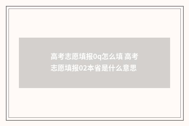 高考志愿填报0q怎么填 高考志愿填报02本省是什么意思