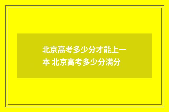 北京高考多少分才能上一本 北京高考多少分满分
